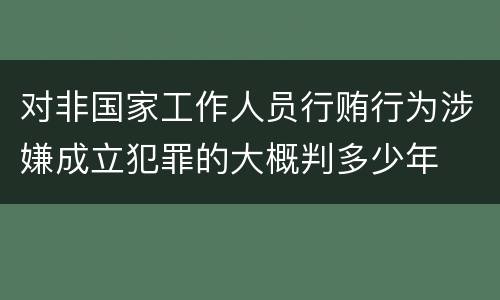 对非国家工作人员行贿行为涉嫌成立犯罪的大概判多少年