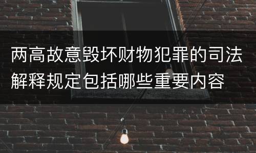 两高故意毁坏财物犯罪的司法解释规定包括哪些重要内容