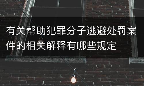有关帮助犯罪分子逃避处罚案件的相关解释有哪些规定
