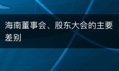 海南董事会、股东大会的主要差别