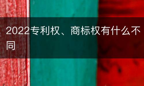 2022专利权、商标权有什么不同