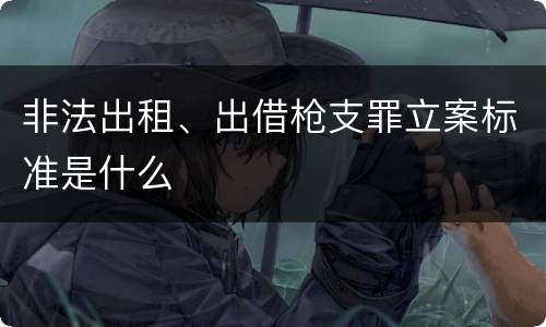 非法出租、出借枪支罪立案标准是什么