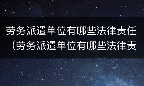 劳务派遣单位有哪些法律责任（劳务派遣单位有哪些法律责任）