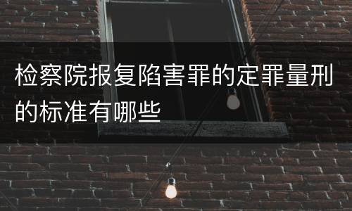 检察院报复陷害罪的定罪量刑的标准有哪些