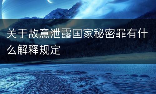 关于故意泄露国家秘密罪有什么解释规定