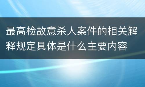 最高检故意杀人案件的相关解释规定具体是什么主要内容