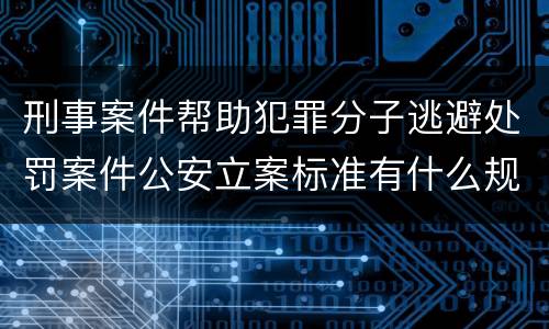 刑事案件帮助犯罪分子逃避处罚案件公安立案标准有什么规定