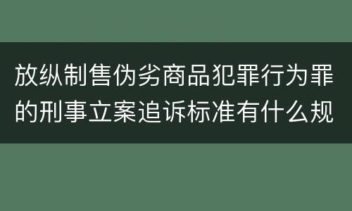 放纵制售伪劣商品犯罪行为罪的刑事立案追诉标准有什么规定