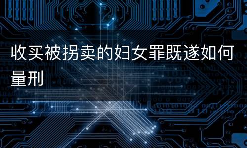 收买被拐卖的妇女罪既遂如何量刑