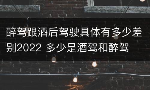 醉驾跟酒后驾驶具体有多少差别2022 多少是酒驾和醉驾
