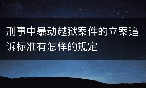 刑事中暴动越狱案件的立案追诉标准有怎样的规定