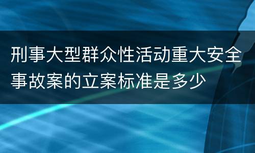 刑事大型群众性活动重大安全事故案的立案标准是多少