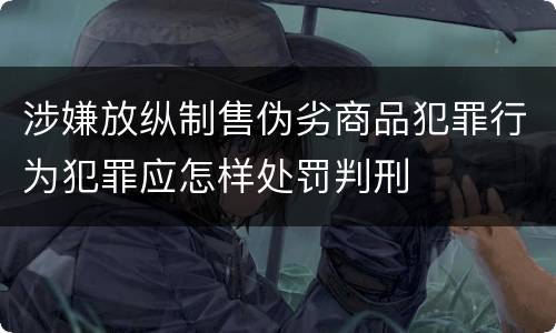 涉嫌放纵制售伪劣商品犯罪行为犯罪应怎样处罚判刑