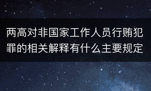 两高对非国家工作人员行贿犯罪的相关解释有什么主要规定