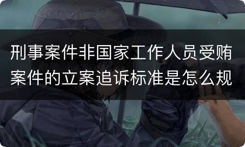 刑事案件非国家工作人员受贿案件的立案追诉标准是怎么规定