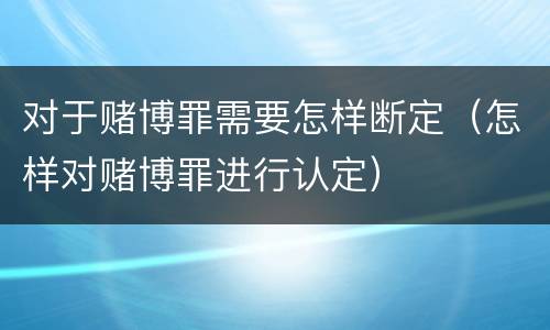 对于赌博罪需要怎样断定（怎样对赌博罪进行认定）