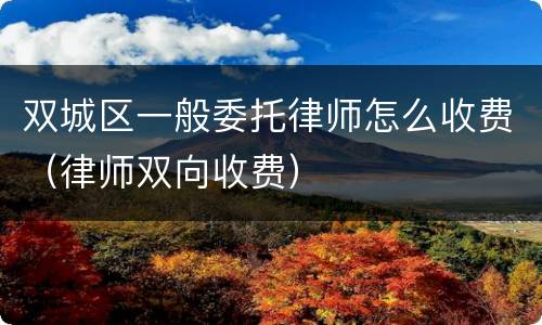双城区一般委托律师怎么收费（律师双向收费）