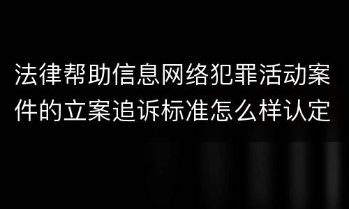 法律帮助信息网络犯罪活动案件的立案追诉标准怎么样认定