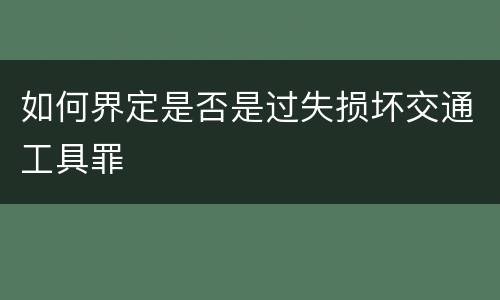 如何界定是否是过失损坏交通工具罪