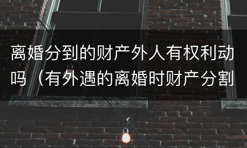 离婚分到的财产外人有权利动吗（有外遇的离婚时财产分割）