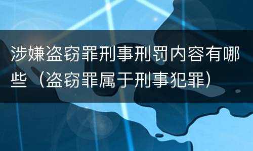 涉嫌盗窃罪刑事刑罚内容有哪些（盗窃罪属于刑事犯罪）