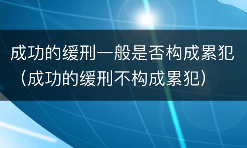 成功的缓刑一般是否构成累犯（成功的缓刑不构成累犯）