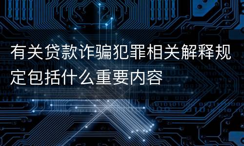 有关贷款诈骗犯罪相关解释规定包括什么重要内容