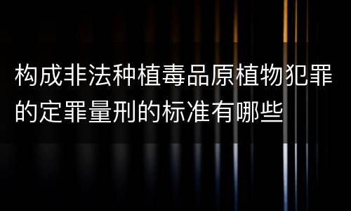 构成非法种植毒品原植物犯罪的定罪量刑的标准有哪些