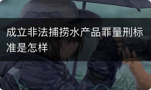 成立非法捕捞水产品罪量刑标准是怎样