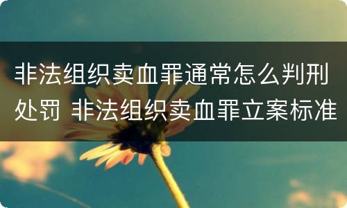 非法组织卖血罪通常怎么判刑处罚 非法组织卖血罪立案标准
