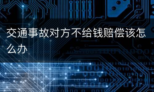 交通事故对方不给钱赔偿该怎么办