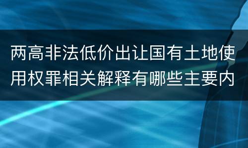 两高非法低价出让国有土地使用权罪相关解释有哪些主要内容