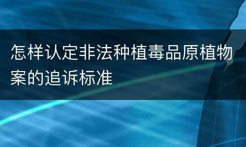 怎样认定非法种植毒品原植物案的追诉标准