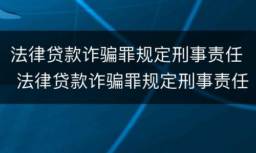 法律贷款诈骗罪规定刑事责任 法律贷款诈骗罪规定刑事责任是多少