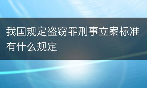 我国规定盗窃罪刑事立案标准有什么规定