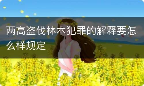 两高盗伐林木犯罪的解释要怎么样规定