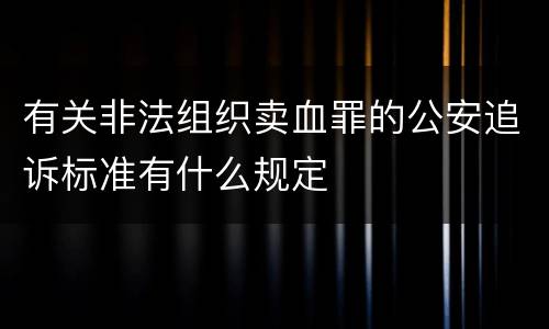 有关非法组织卖血罪的公安追诉标准有什么规定