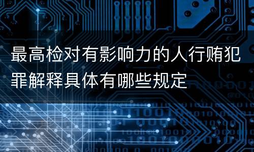 最高检对有影响力的人行贿犯罪解释具体有哪些规定