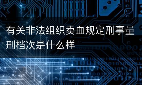 有关非法组织卖血规定刑事量刑档次是什么样
