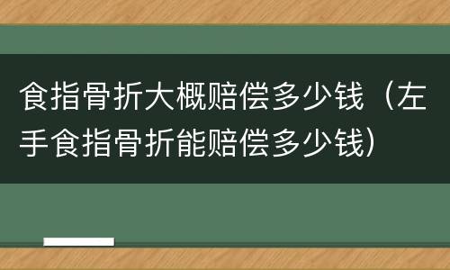 食指骨折大概赔偿多少钱（左手食指骨折能赔偿多少钱）