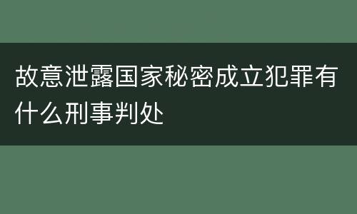 故意泄露国家秘密成立犯罪有什么刑事判处