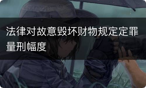 法律对故意毁坏财物规定定罪量刑幅度