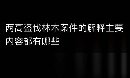 两高盗伐林木案件的解释主要内容都有哪些