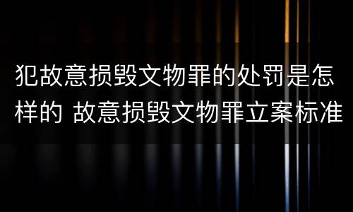 犯故意损毁文物罪的处罚是怎样的 故意损毁文物罪立案标准