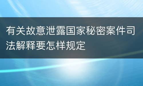 有关故意泄露国家秘密案件司法解释要怎样规定