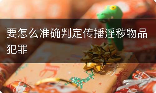 要怎么准确判定传播淫秽物品犯罪