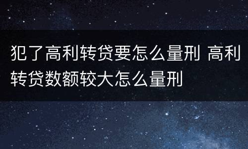 犯了高利转贷要怎么量刑 高利转贷数额较大怎么量刑