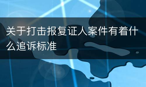 关于打击报复证人案件有着什么追诉标准