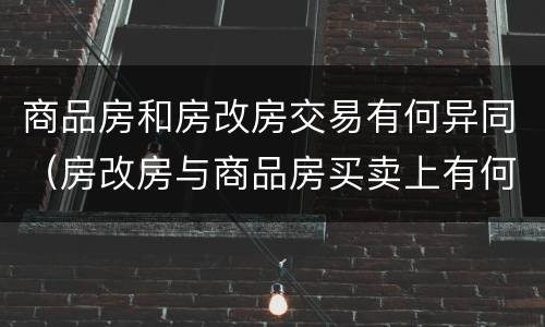 商品房和房改房交易有何异同（房改房与商品房买卖上有何区别）