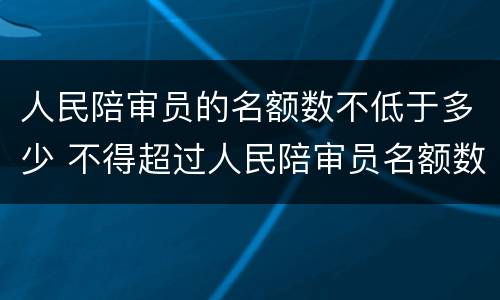 人民陪审员的名额数不低于多少 不得超过人民陪审员名额数的